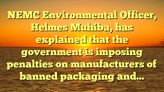 NEMC Environmental Officer, Helmes Muhiba, has explained that the government is imposing penalties on manufacturers of banned packaging and…