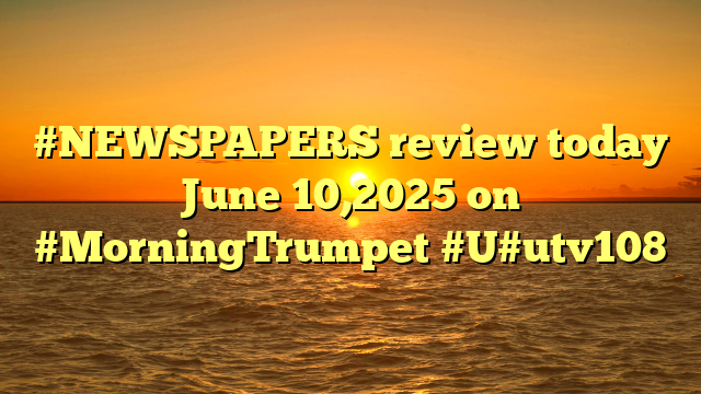 #NEWSPAPERS review today June 10,2025 on #MorningTrumpet #U#utv108