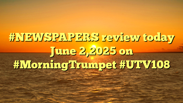 #NEWSPAPERS review today June 2,2025 on #MorningTrumpet #UTV108
