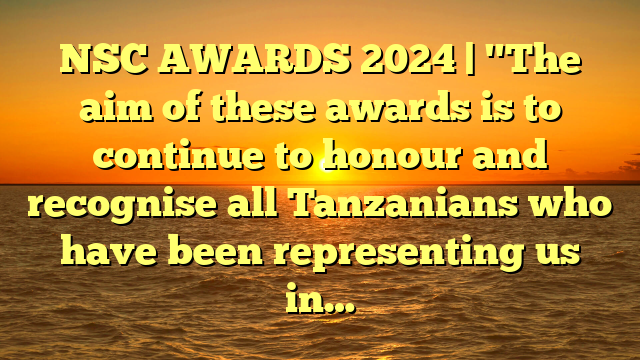 NSC AWARDS 2024 | "The aim of these awards is to continue to honour and recognise all Tanzanians who have been representing us in…