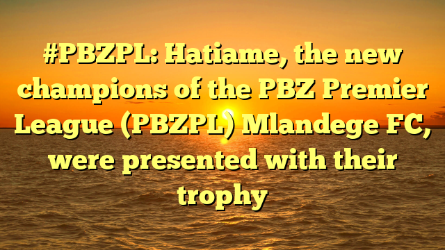 #PBZPL: Hatiame, the new champions of the PBZ Premier League (PBZPL) Mlandege FC, were presented with their trophy