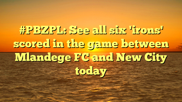 #PBZPL: See all six 'irons' scored in the game between Mlandege FC and New City today