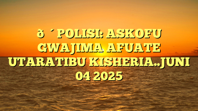 🔴POLISI: ASKOFU GWAJIMA AFUATE UTARATIBU KISHERIA..JUNI 04 2025