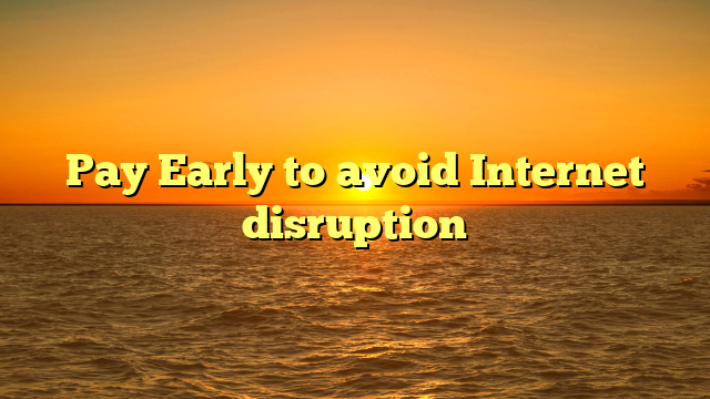Pay Early to avoid Internet disruption