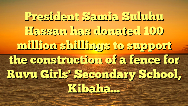 President Samia Suluhu Hassan has donated 100 million shillings to support the construction of a fence for Ruvu Girls' Secondary School, Kibaha…
