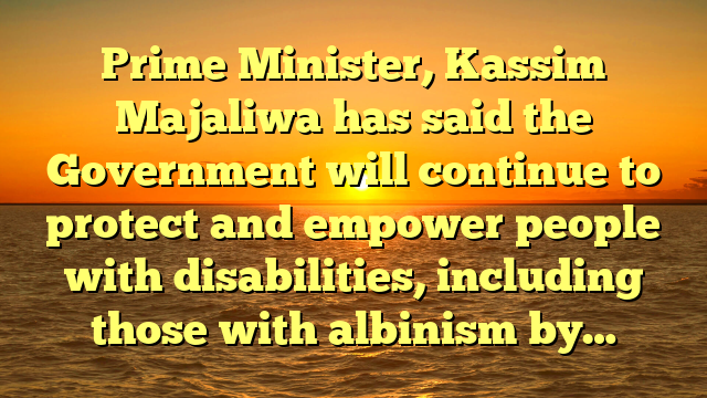 Prime Minister, Kassim Majaliwa has said the Government will continue to protect and empower people with disabilities, including those with albinism by…