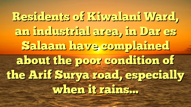 Residents of Kiwalani Ward, an industrial area, in Dar es Salaam have complained about the poor condition of the Arif Surya road, especially when it rains…