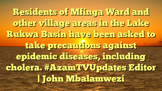 Residents of Mfinga Ward and other village areas in the Lake Rukwa Basin have been asked to take precautions against epidemic diseases, including cholera. #AzamTVUpdates Editor | John Mbalamwezi
