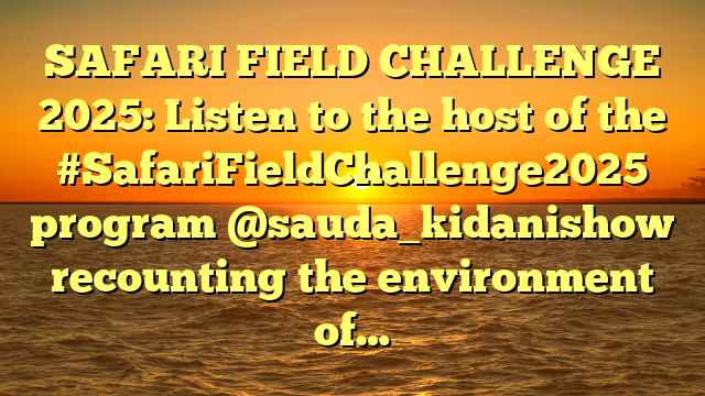 SAFARI FIELD CHALLENGE 2025: Listen to the host of the #SafariFieldChallenge2025 program @sauda_kidanishow recounting the environment of…
