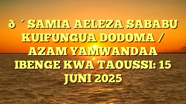 🔴SAMIA AELEZA SABABU KUIFUNGUA DODOMA / AZAM YAMWANDAA IBENGE KWA TAOUSSI: 15 JUNI 2025