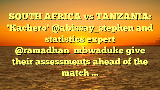 SOUTH AFRICA vs TANZANIA: 'Kachero' @abissay_stephen and statistics expert @ramadhan_mbwaduke give their assessments ahead of the match …