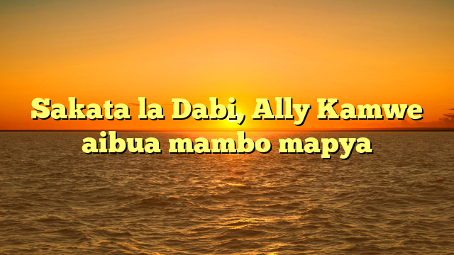 Sakata la Dabi, Ally Kamwe aibua mambo mapya
