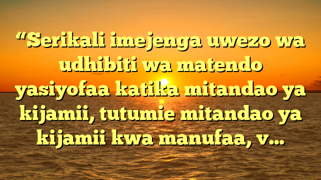 “Serikali imejenga uwezo wa udhibiti wa matendo yasiyofaa katika mitandao ya kijamii, tutumie mitandao ya kijamii kwa manufaa, v…