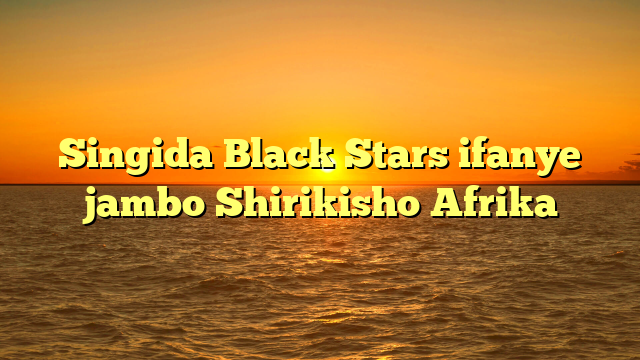 Singida Black Stars ifanye jambo Shirikisho Afrika