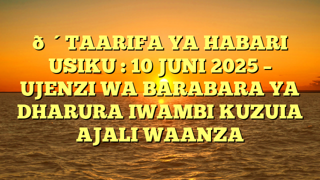 🔴TAARIFA YA HABARI USIKU : 10 JUNI 2025 – UJENZI WA BARABARA YA DHARURA IWAMBI KUZUIA AJALI WAANZA