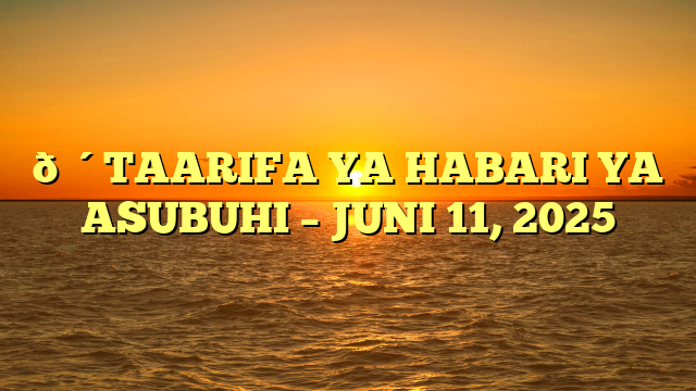 🔴TAARIFA YA HABARI YA ASUBUHI – JUNI 11, 2025