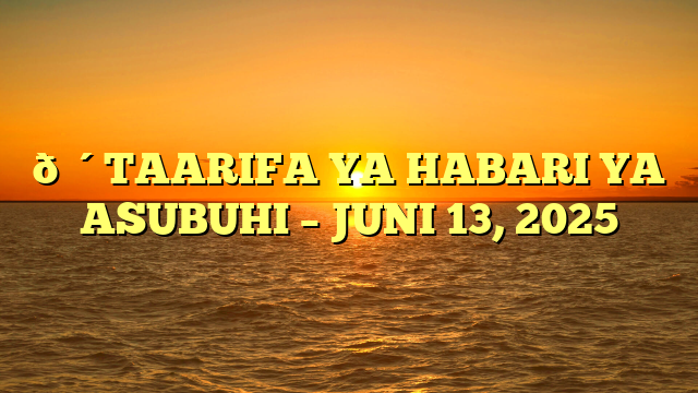🔴TAARIFA YA HABARI YA ASUBUHI – JUNI 13, 2025