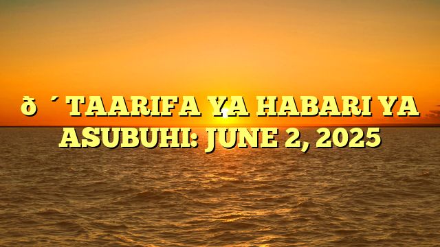 🔴TAARIFA YA HABARI YA ASUBUHI: JUNE 2, 2025