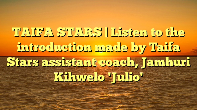 TAIFA STARS | Listen to the introduction made by Taifa Stars assistant coach, Jamhuri Kihwelo 'Julio'