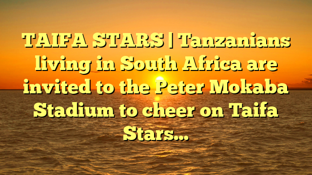 TAIFA STARS | Tanzanians living in South Africa are invited to the Peter Mokaba Stadium to cheer on Taifa Stars…