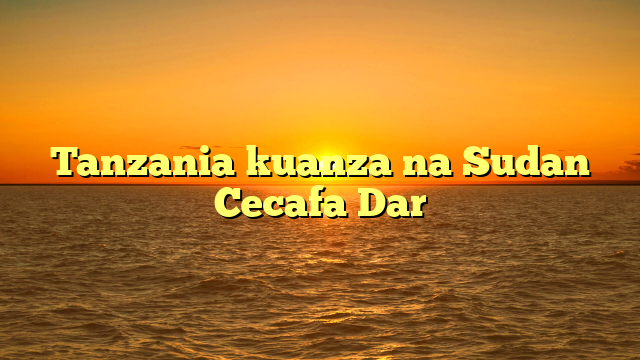 Tanzania kuanza na Sudan Cecafa Dar
