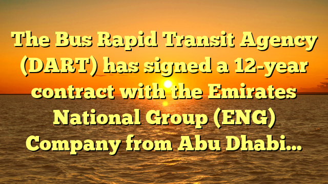 The Bus Rapid Transit Agency (DART) has signed a 12-year contract with the Emirates National Group (ENG) Company from Abu Dhabi…