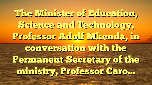 The Minister of Education, Science and Technology, Professor Adolf Mkenda, in conversation with the Permanent Secretary of the ministry, Professor Caro…