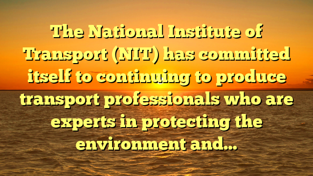The National Institute of Transport (NIT) has committed itself to continuing to produce transport professionals who are experts in protecting the environment and…