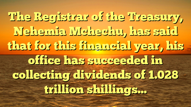 The Registrar of the Treasury, Nehemia Mchechu, has said that for this financial year, his office has succeeded in collecting dividends of 1.028 trillion shillings…
