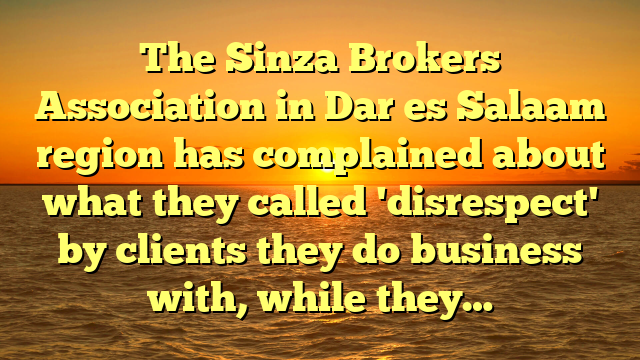The Sinza Brokers Association in Dar es Salaam region has complained about what they called 'disrespect' by clients they do business with, while they…