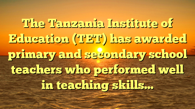 The Tanzania Institute of Education (TET) has awarded primary and secondary school teachers who performed well in teaching skills…