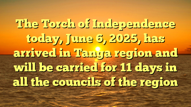 The Torch of Independence today, June 6, 2025, has arrived in Tanga region and will be carried for 11 days in all the councils of the region