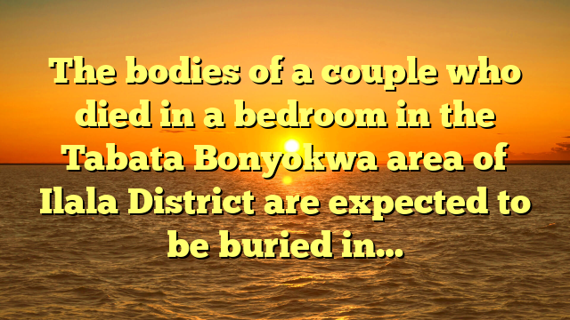 The bodies of a couple who died in a bedroom in the Tabata Bonyokwa area of Ilala District are expected to be buried in…
