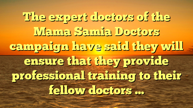 The expert doctors of the Mama Samia Doctors campaign have said they will ensure that they provide professional training to their fellow doctors …
