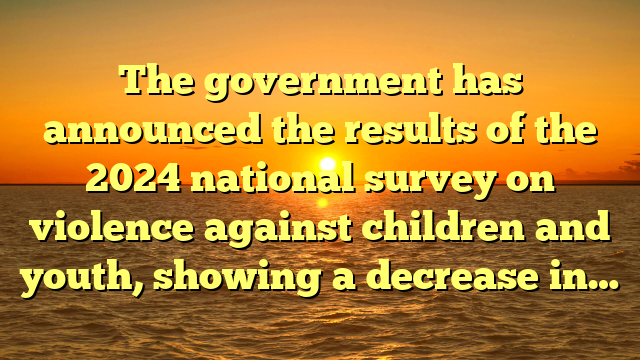 The government has announced the results of the 2024 national survey on violence against children and youth, showing a decrease in…