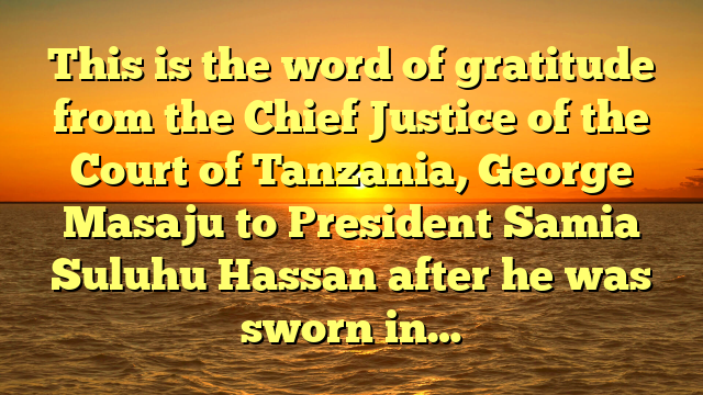 This is the word of gratitude from the Chief Justice of the Court of Tanzania, George Masaju to President Samia Suluhu Hassan after he was sworn in…
