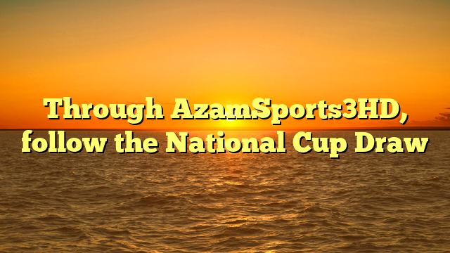 Through AzamSports3HD, follow the National Cup Draw