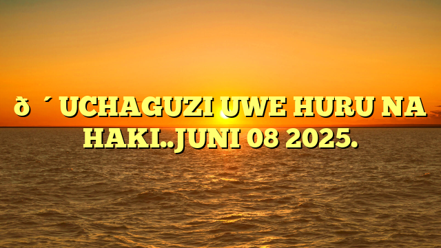 🔴UCHAGUZI UWE HURU NA HAKI..JUNI 08 2025.