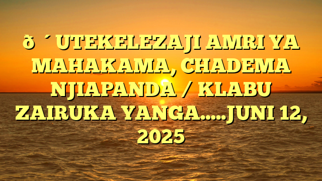 🔴UTEKELEZAJI AMRI YA MAHAKAMA, CHADEMA NJIAPANDA / KLABU ZAIRUKA YANGA…..JUNI 12, 2025
