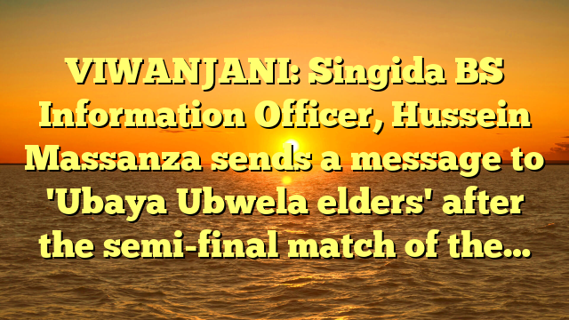 VIWANJANI: Singida BS Information Officer, Hussein Massanza sends a message to 'Ubaya Ubwela elders' after the semi-final match of the…