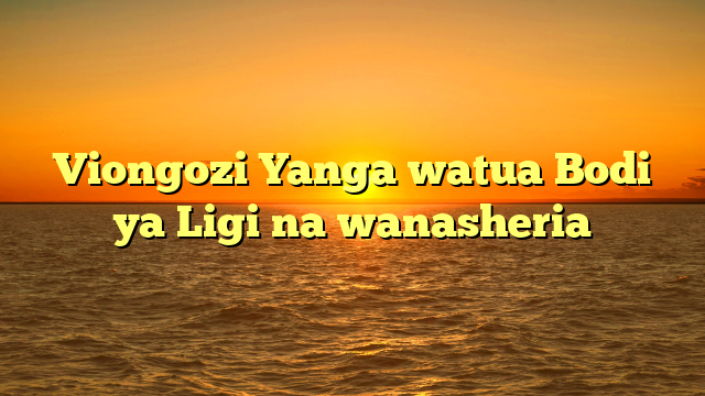 Viongozi Yanga watua Bodi ya Ligi na wanasheria