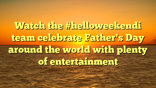 Watch the #helloweekendi team celebrate Father's Day around the world with plenty of entertainment