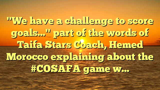 "We have a challenge to score goals…" part of the words of Taifa Stars Coach, Hemed Morocco explaining about the #COSAFA game w…