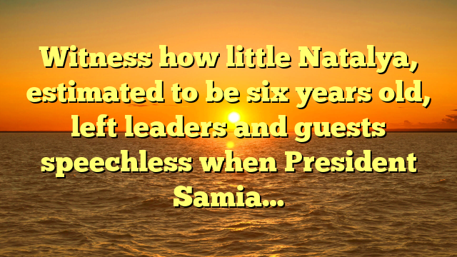 Witness how little Natalya, estimated to be six years old, left leaders and guests speechless when President Samia…