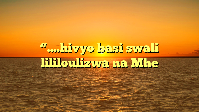 “….hivyo basi swali lililoulizwa na Mhe