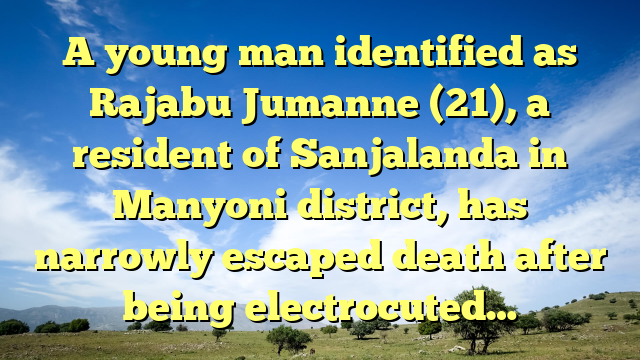 A young man identified as Rajabu Jumanne (21), a resident of Sanjalanda in Manyoni district, has narrowly escaped death after being electrocuted…