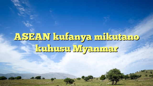 ASEAN kufanya mikutano kuhusu Myanmar