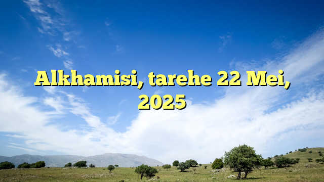 Alkhamisi, tarehe 22 Mei, 2025