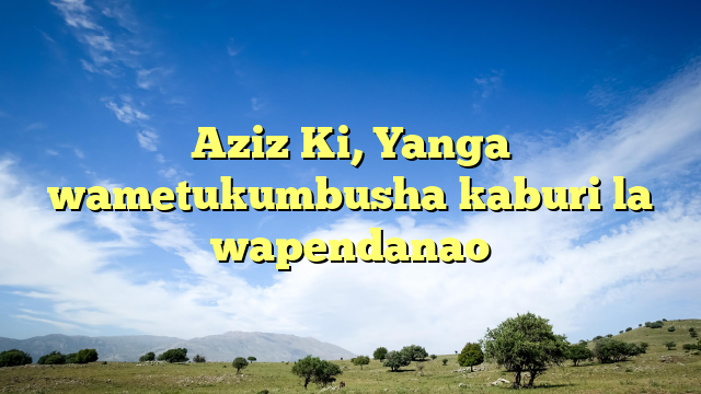 Aziz Ki, Yanga wametukumbusha kaburi la wapendanao