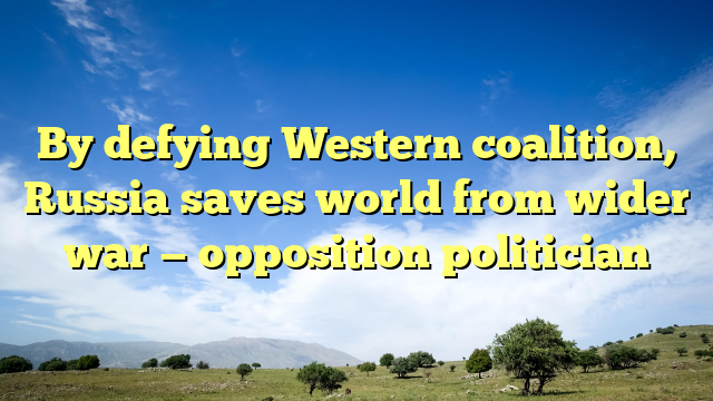 By defying Western coalition, Russia saves world from wider war — opposition politician